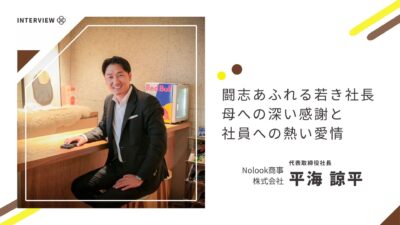 闘志あふれる若き社長　バイタリティーの源は母への深い感謝と社員への熱い愛情【Nolook商事株式会社】